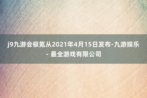 j9九游会极氪从2021年4月15日发布-九游娱乐 - 最全游戏有限公司