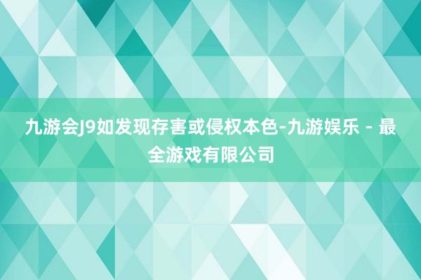 九游会J9如发现存害或侵权本色-九游娱乐 - 最全游戏有限公司