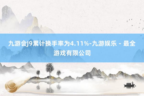 九游会J9累计换手率为4.11%-九游娱乐 - 最全游戏有限公司