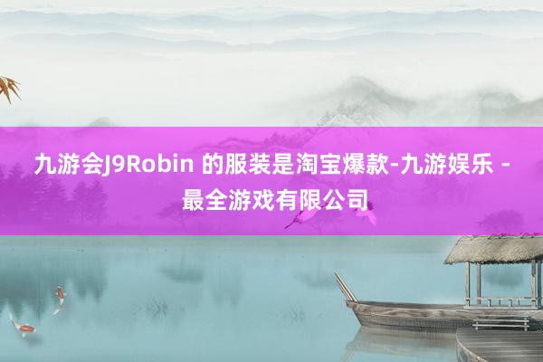 九游会J9Robin 的服装是淘宝爆款-九游娱乐 - 最全游戏有限公司