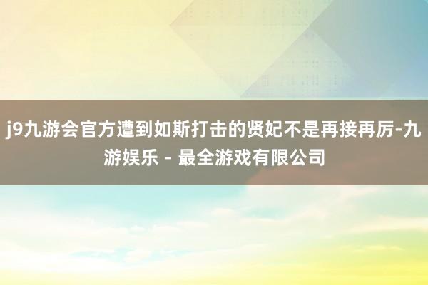 j9九游会官方遭到如斯打击的贤妃不是再接再厉-九游娱乐 - 最全游戏有限公司