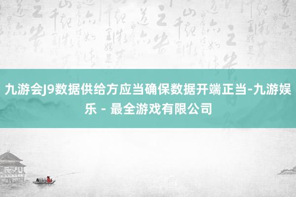 九游会J9数据供给方应当确保数据开端正当-九游娱乐 - 最全游戏有限公司