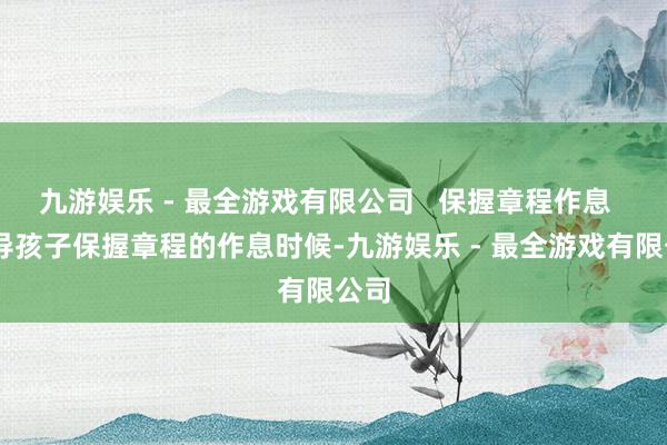 九游娱乐 - 最全游戏有限公司   保握章程作息   引导孩子保握章程的作息时候-九游娱乐 - 最全游戏有限公司