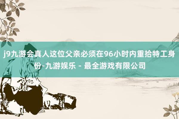 j9九游会真人这位父亲必须在96小时内重拾特工身份-九游娱乐 - 最全游戏有限公司