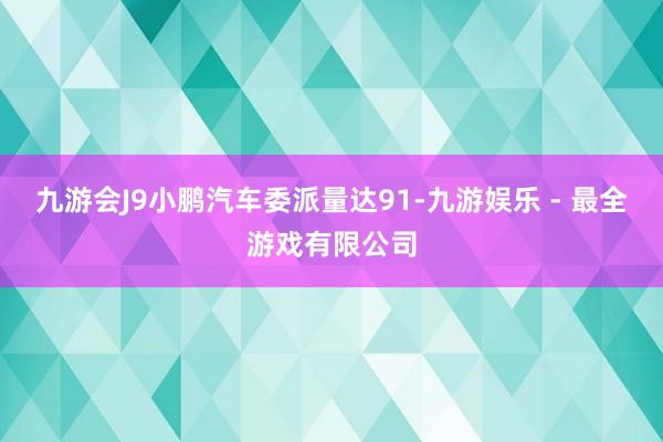 九游会J9小鹏汽车委派量达91-九游娱乐 - 最全游戏有限公司