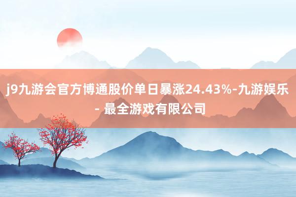 j9九游会官方博通股价单日暴涨24.43%-九游娱乐 - 最全游戏有限公司