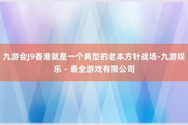 九游会J9香港就是一个典型的老本方针战场-九游娱乐 - 最全游戏有限公司