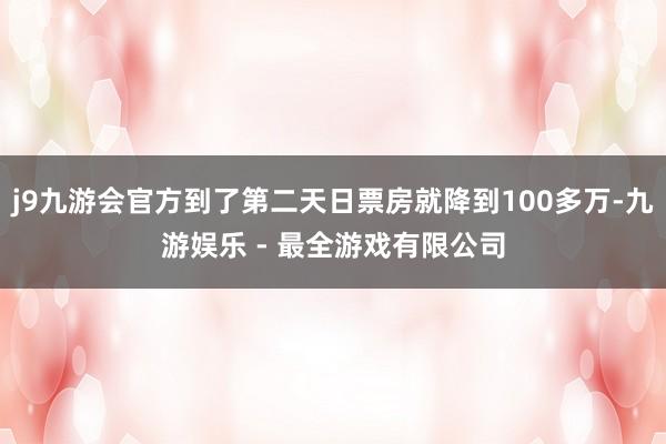 j9九游会官方到了第二天日票房就降到100多万-九游娱乐 - 最全游戏有限公司