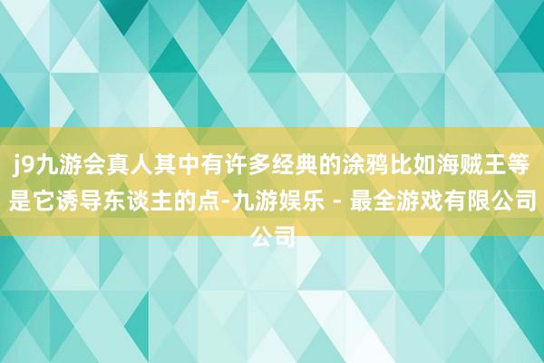 j9九游会真人其中有许多经典的涂鸦比如海贼王等是它诱导东谈主的点-九游娱乐 - 最全游戏有限公司