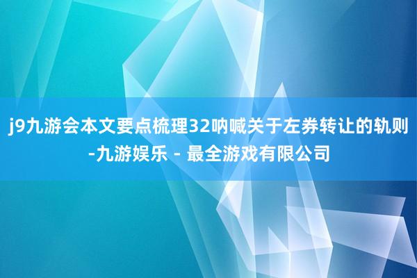 j9九游会本文要点梳理32呐喊关于左券转让的轨则-九游娱乐 - 最全游戏有限公司