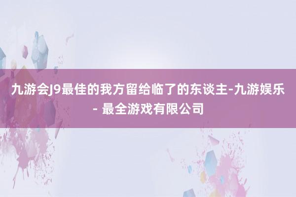 九游会J9最佳的我方留给临了的东谈主-九游娱乐 - 最全游戏有限公司