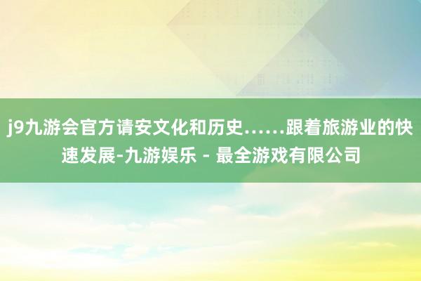 j9九游会官方请安文化和历史……跟着旅游业的快速发展-九游娱乐 - 最全游戏有限公司