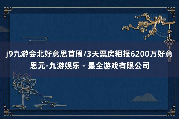 j9九游会北好意思首周/3天票房粗报6200万好意思元-九游娱乐 - 最全游戏有限公司