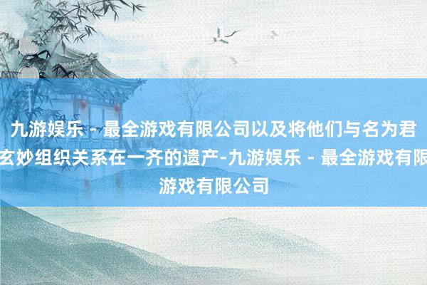 九游娱乐 - 最全游戏有限公司以及将他们与名为君王的玄妙组织关系在一齐的遗产-九游娱乐 - 最全游戏有限公司